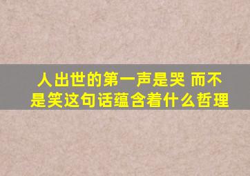 人出世的第一声是哭 而不是笑这句话蕴含着什么哲理